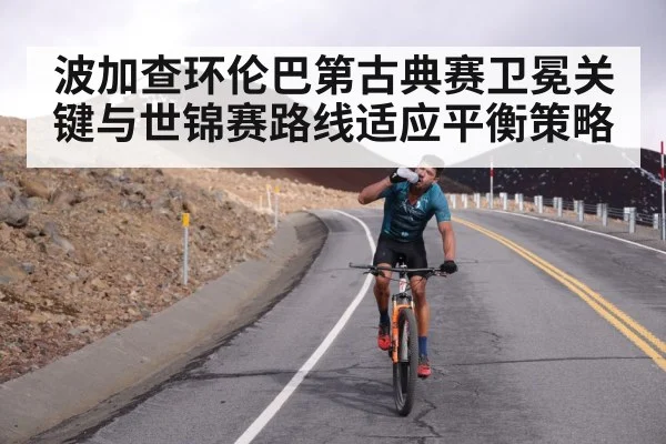 波加查环伦巴第古典赛卫冕关键与世锦赛路线适应平衡策略 | BOWWAY SPORTS